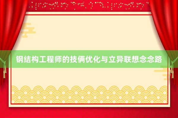 钢结构工程师的技俩优化与立异联想念念路
